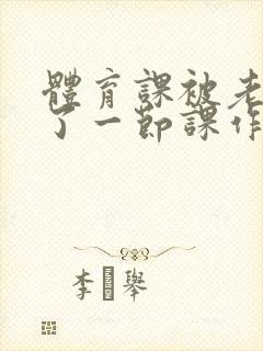 体育课被老师C了一节课作文封面