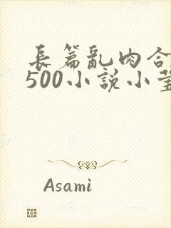 长篇乱肉合集乱500小说小莹