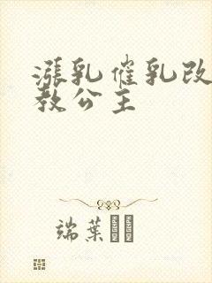 涨乳催乳改造调教公主