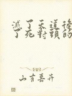 灭了天道后我成了死对头的师妹