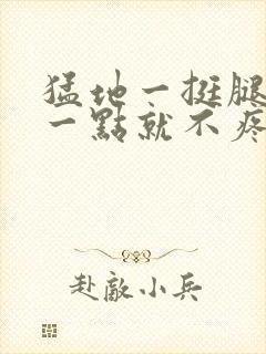 猛地一挺腿再开一点就不疼