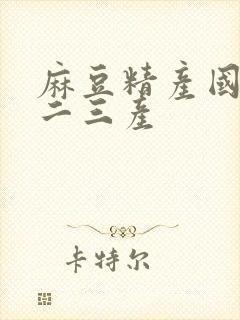 麻豆精产国品一二三产