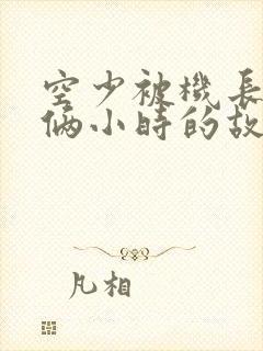 空少被机长狂躁俩小时的故事