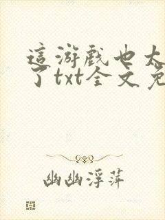 这游戏也太真实了txt全文免费阅读