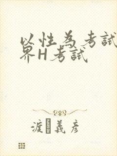 以性为考试的世界H考试