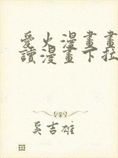 爱火漫画画免费读漫画下拉式土豪漫画团团漫