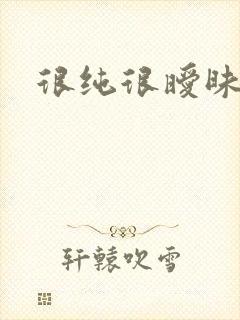 很纯很暧昧下载