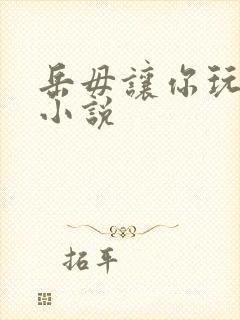 岳毋让你玩个够小说