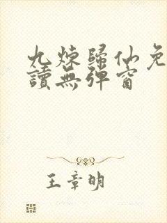 九炼归仙免费阅读无弹窗