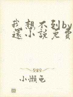 我想不到by孟还小说免费阅读