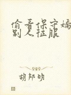 偷看保守娇妻被别人征服