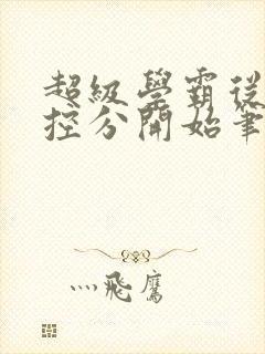 超级学霸从低调控分开始笔趣阁