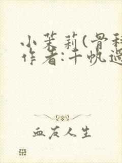 小茉莉(骨科)作者:千帆过尽