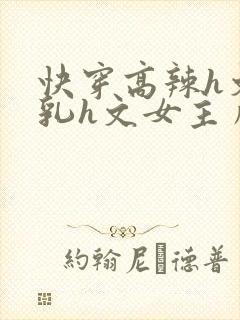 快穿高辣h文乱乳h文女主角甜甜