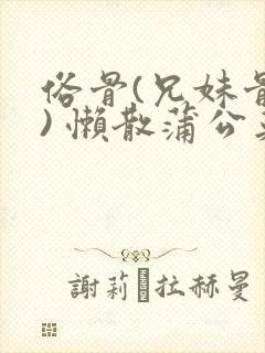 俗骨(兄妹骨科) 懒散蒲公英结局