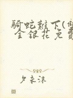 骑蛇难下(双) 金银花免费笔趣阁封面