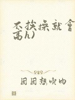 不挨操就会死(高h)