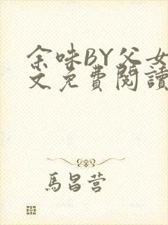 余味BY父女全文免费阅读