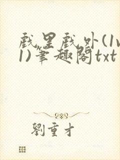 戏里戏外(1v1)笔趣阁txt