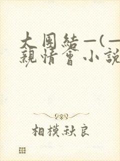 大团结—(—)亲情会小说