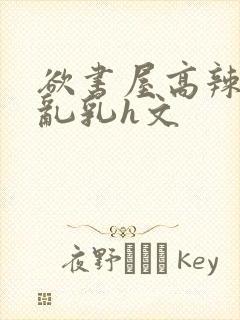 欲书屋高辣h文乱乳h文