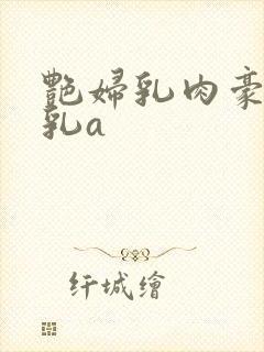 艳妇乳肉豪妇荡乳a