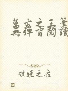 万古之王笔趣阁无弹窗阅读