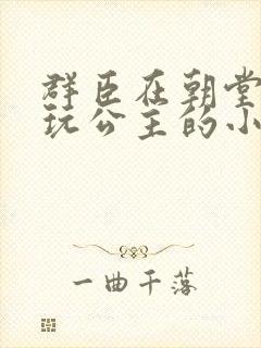 群臣在朝堂上却玩公主的小说