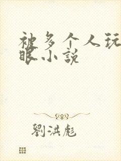 被多个人玩屁股眼小说