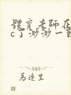 体育老师在单杠c了渺渺一节课