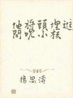 他将头埋进双腿间吮小核