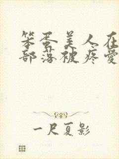 笨蛋美人在兽人部落被疼爱的日子