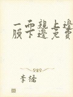 一面亲上边一面膜下边免费阅读