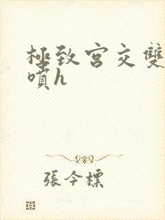 极致宫交双性潮喷h