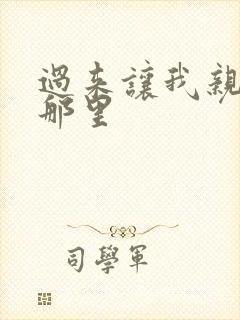 过来让我亲亲你那里