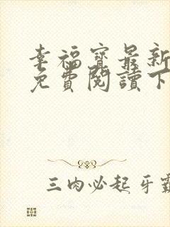 幸福宝最新章节免费阅读下载小说