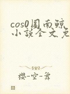 cos0图南鲸小说全文免费阅读笔趣阁