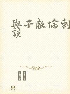 与子敌伦刺激小说