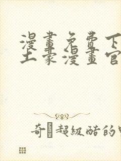 漫画免费下拉式土豪漫画官网