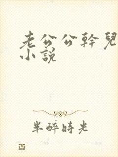 老公公干儿媳妇小说