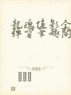 龙魂侠影全文无弹窗笔趣阁