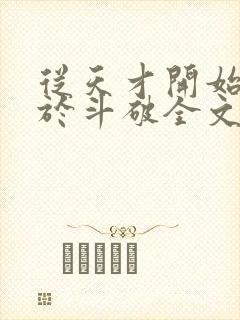 从天才开始无敌于斗破全文下载