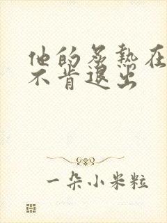 他的炙热在幽静不肯退出