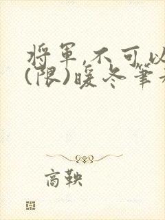 将军,不可以!(限)暖冬笔趣阁免费阅读封面