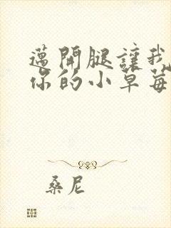 迈开腿让我看看你的小草莓