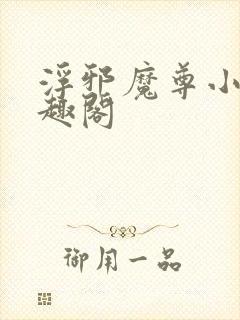 浮邪魔尊小说笔趣阁