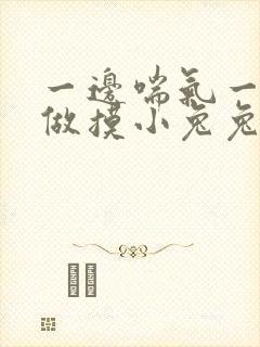 一边喘气一边叫做摸小兔兔作