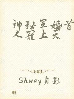 神秘军婚首长大人宠上天