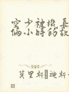 空少被机长狂躁俩小时的故事