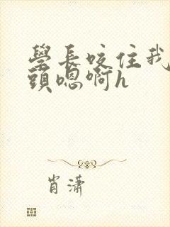 学长咬住我的奶头嗯啊h